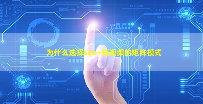  为什么选择seo+短视频的矩阵模式